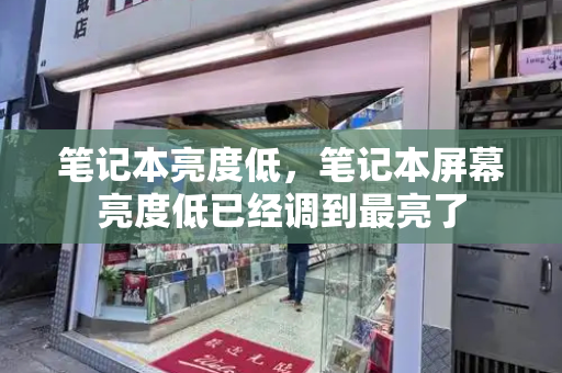 笔记本亮度低，笔记本屏幕亮度低已经调到最亮了