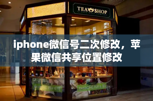 iphone微信号二次修改，苹果微信共享位置修改-第1张图片-星选测评
