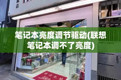 笔记本亮度调节驱动(联想笔记本调不了亮度)-第1张图片-星选测评