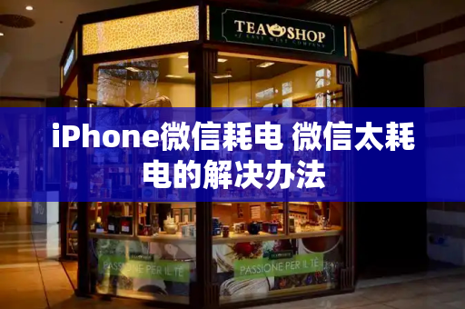 iPhone微信耗电 微信太耗电的解决办法