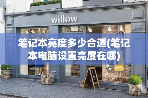 笔记本亮度多少合适(笔记本电脑设置亮度在哪)