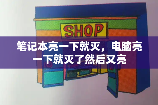 笔记本亮一下就灭，电脑亮一下就灭了然后又亮