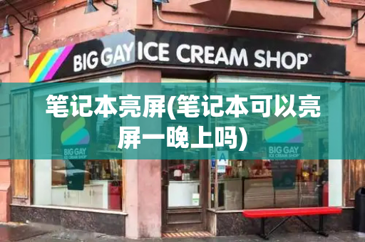 笔记本亮屏(笔记本可以亮屏一晚上吗)