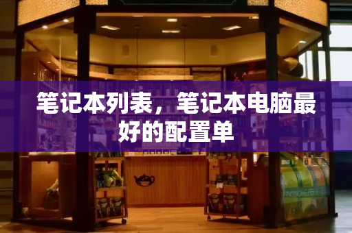 笔记本列表，笔记本电脑最好的配置单