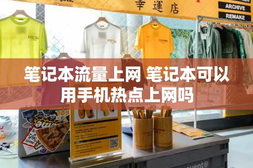 笔记本流量上网 笔记本可以用手机热点上网吗