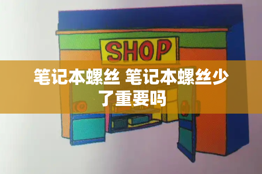 笔记本螺丝 笔记本螺丝少了重要吗