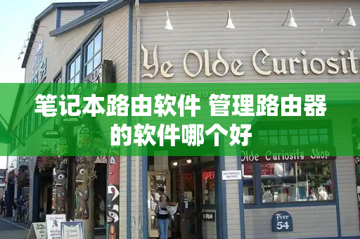 笔记本路由软件 管理路由器的软件哪个好