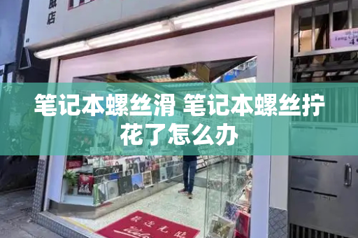 笔记本螺丝滑 笔记本螺丝拧花了怎么办