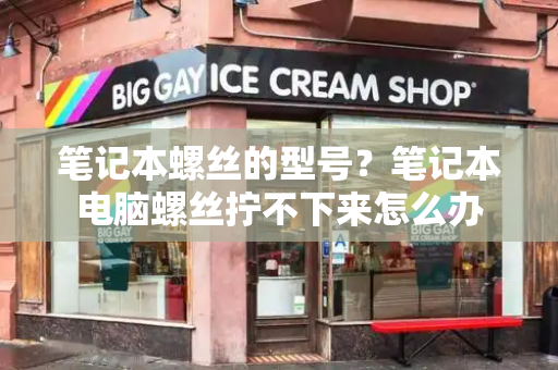 笔记本螺丝的型号？笔记本电脑螺丝拧不下来怎么办-第1张图片-星选测评