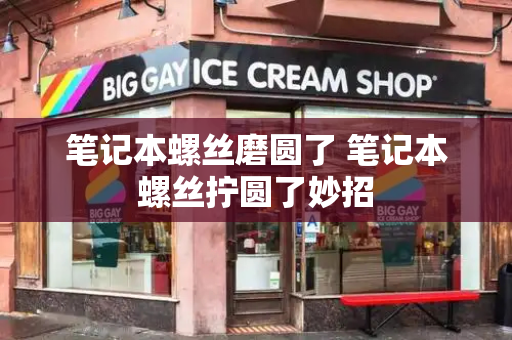 笔记本螺丝磨圆了 笔记本螺丝拧圆了妙招
