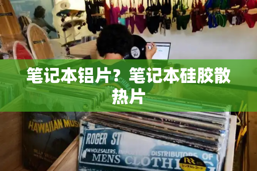 笔记本铝片？笔记本硅胶散热片
