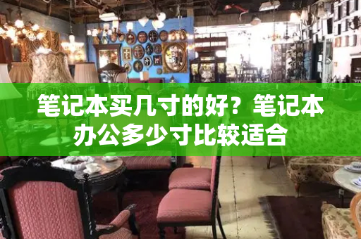 笔记本买几寸的好？笔记本办公多少寸比较适合