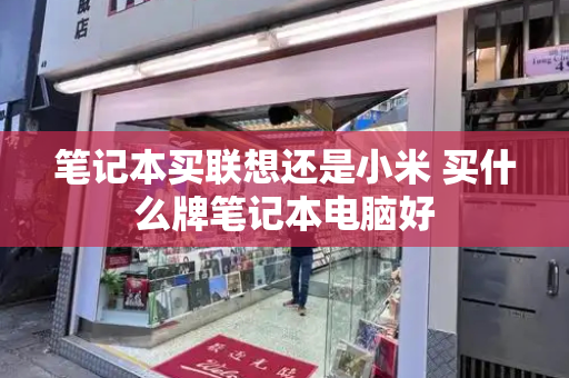 笔记本买联想还是小米 买什么牌笔记本电脑好-第1张图片-星选测评