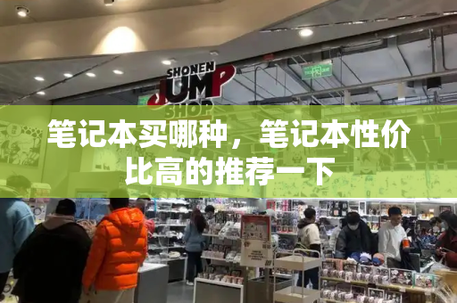 笔记本买哪种，笔记本性价比高的推荐一下-第1张图片-星选测评