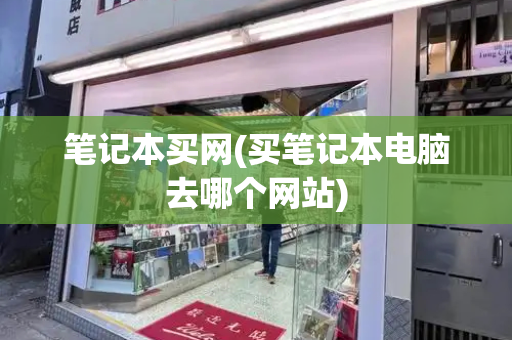 笔记本买网(买笔记本电脑去哪个网站)-第1张图片-星选测评