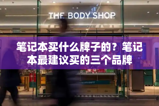 笔记本买什么牌子的？笔记本最建议买的三个品牌
