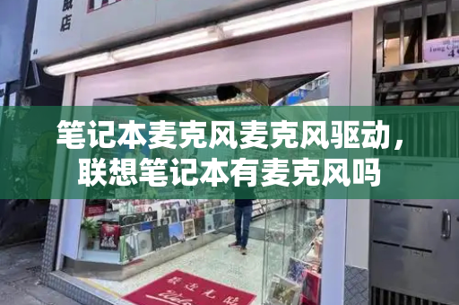 笔记本麦克风麦克风驱动，联想笔记本有麦克风吗