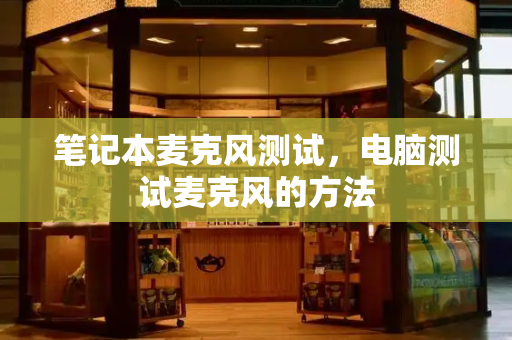 笔记本麦克风测试，电脑测试麦克风的方法