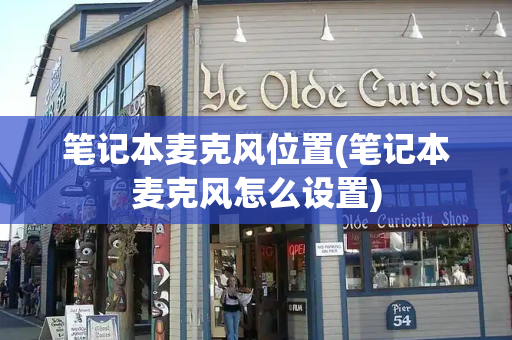 笔记本麦克风位置(笔记本麦克风怎么设置)