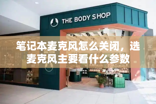 笔记本麦克风怎么关闭，选麦克风主要看什么参数