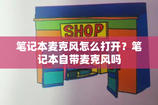 笔记本麦克风怎么打开？笔记本自带麦克风吗