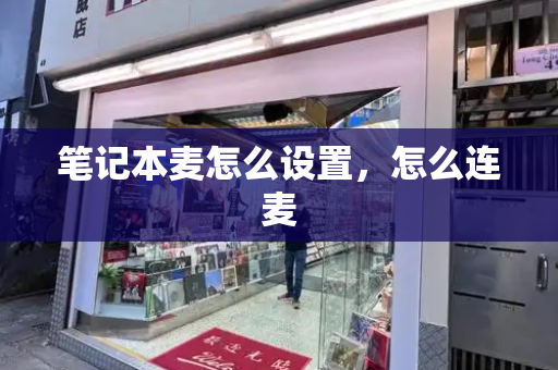 笔记本麦怎么设置，怎么连麦-第1张图片-星选测评