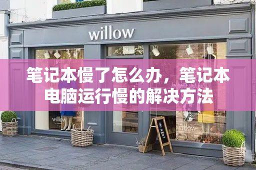 笔记本慢了怎么办，笔记本电脑运行慢的解决方法