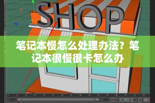 笔记本慢怎么处理办法？笔记本很慢很卡怎么办