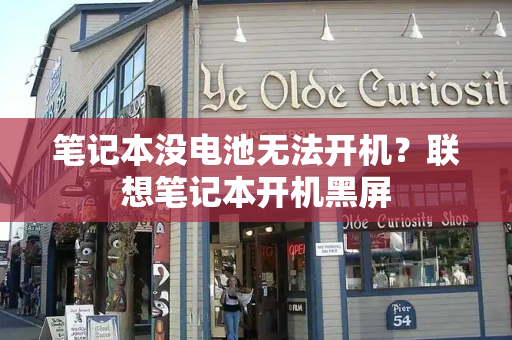 笔记本没电池无法开机？联想笔记本开机黑屏-第1张图片-星选测评