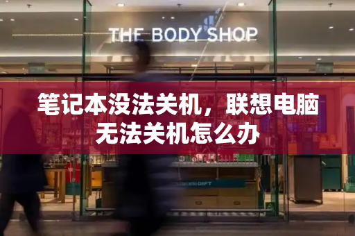 笔记本没法关机，联想电脑无法关机怎么办