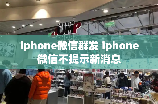 iphone微信群发 iphone微信不提示新消息