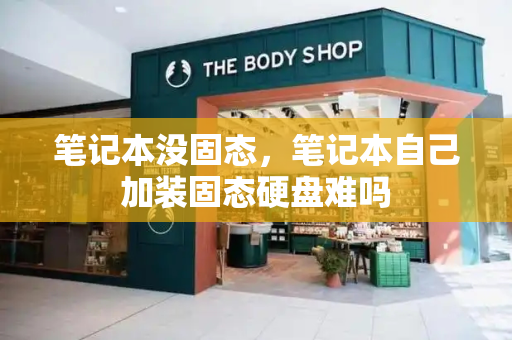 笔记本没固态，笔记本自己加装固态硬盘难吗-第1张图片-星选测评