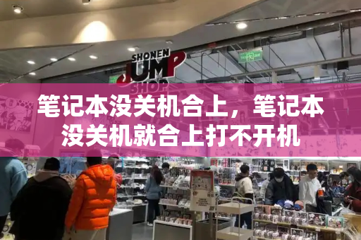 笔记本没关机合上，笔记本没关机就合上打不开机