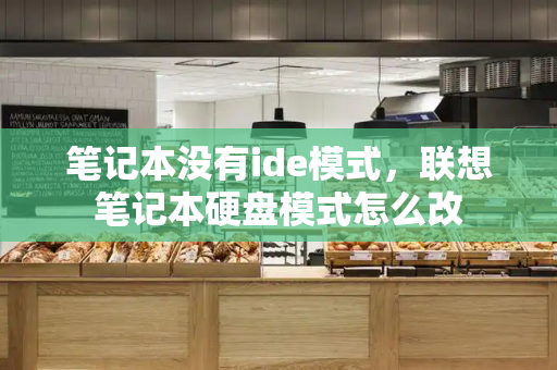 笔记本没有ide模式，联想笔记本硬盘模式怎么改-第1张图片-星选测评