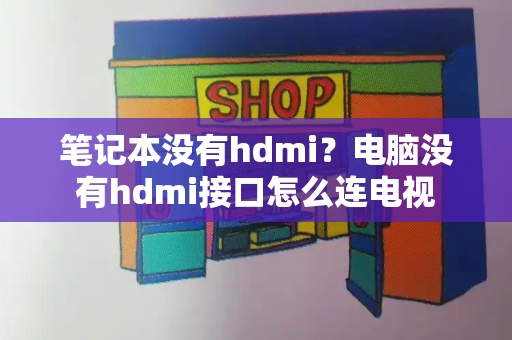 笔记本没有hdmi？电脑没有hdmi接口怎么连电视
