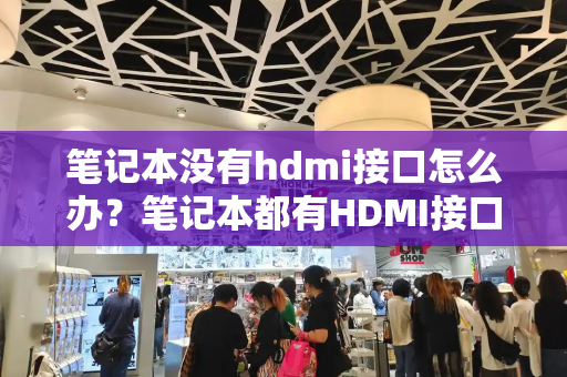 笔记本没有hdmi接口怎么办？笔记本都有HDMI接口吗