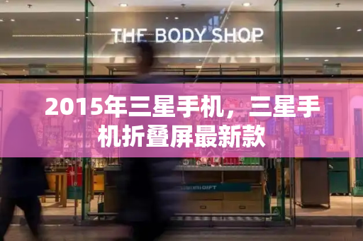 2015年三星手机，三星手机折叠屏最新款