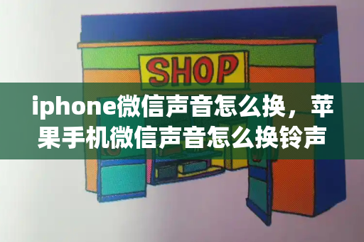 iphone微信声音怎么换，苹果手机微信声音怎么换铃声-第1张图片-星选测评