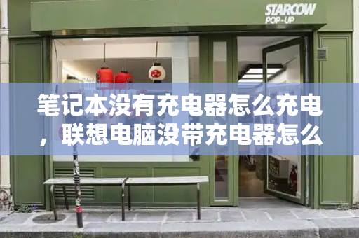 笔记本没有充电器怎么充电，联想电脑没带充电器怎么充电-第1张图片-星选测评
