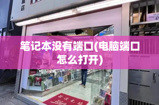 笔记本没有端口(电脑端口怎么打开)-第1张图片-星选测评