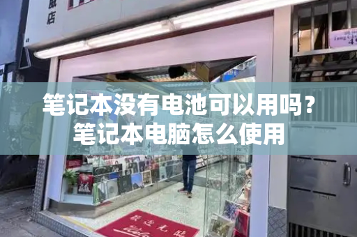 笔记本没有电池可以用吗？笔记本电脑怎么使用