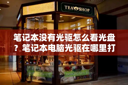 笔记本没有光驱怎么看光盘？笔记本电脑光驱在哪里打开-第1张图片-星选测评