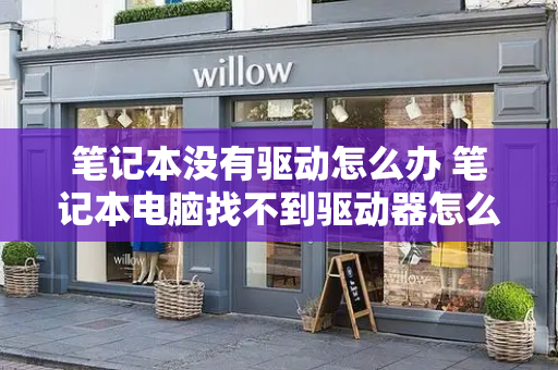笔记本没有驱动怎么办 笔记本电脑找不到驱动器怎么办-第1张图片-星选测评