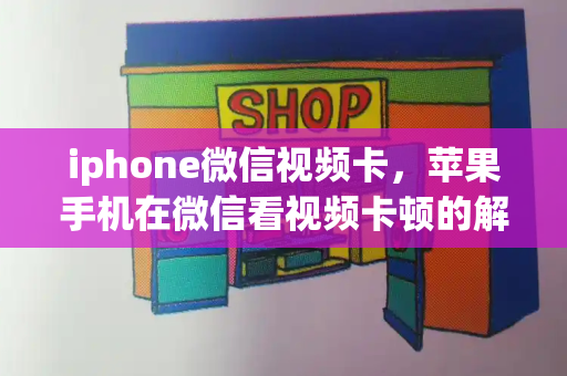 iphone微信视频卡，苹果手机在微信看视频卡顿的解决方法