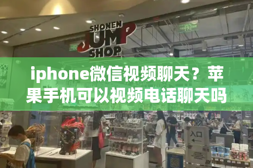 iphone微信视频聊天？苹果手机可以视频电话聊天吗