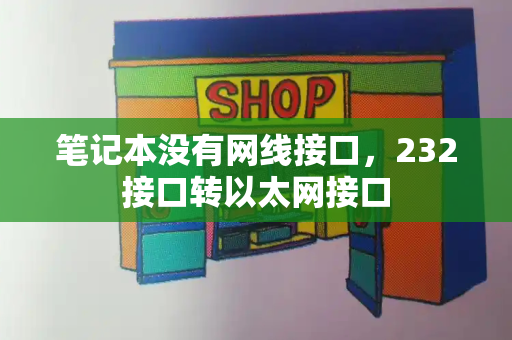 笔记本没有网线接口，232接口转以太网接口