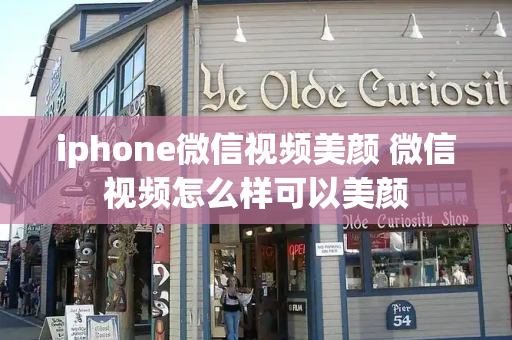 iphone微信视频美颜 微信视频怎么样可以美颜