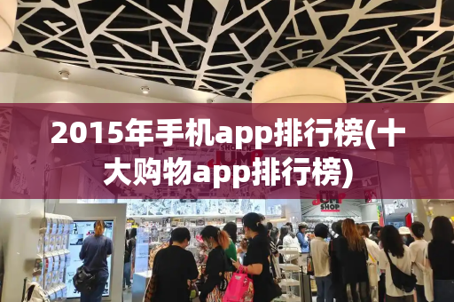 2015年手机app排行榜(十大购物app排行榜)