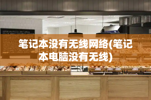 笔记本没有无线网络(笔记本电脑没有无线)