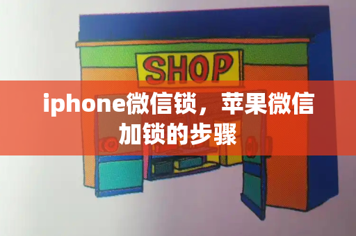 iphone微信锁，苹果微信加锁的步骤-第1张图片-星选测评